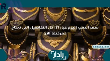 سعر الذهب اليوم عيار 21: كل التفاصيل التي تحتاج معرفتها الآن